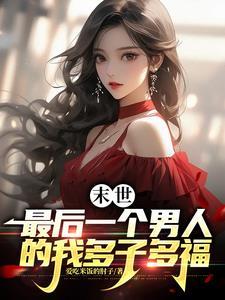 末世最后一个男人三心二意